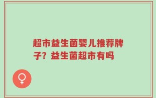 超市益生菌婴儿推荐牌子？益生菌超市有吗