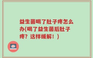 益生菌喝了肚子疼怎么办(喝了益生菌后肚子疼？这样缓解！)