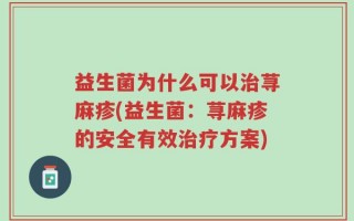 益生菌为什么可以治荨麻疹(益生菌：荨麻疹的安全有效治疗方案)