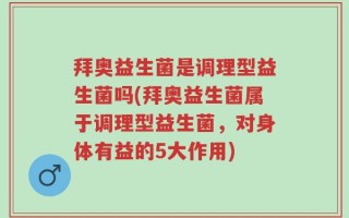 拜奥益生菌是调理型益生菌吗(拜奥益生菌属于调理型益生菌，对身体有益的5大作用)