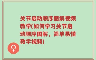 关节启动顺序图解视频教学(如何学习关节启动顺序图解，简单易懂教学视频)