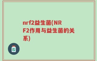 nrf2益生菌(NRF2作用与益生菌的关系)