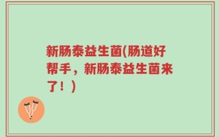 新肠泰益生菌(肠道好帮手，新肠泰益生菌来了！)