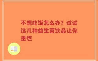 不想吃饭怎么办？试试这几种益生菌饮品让你重燃