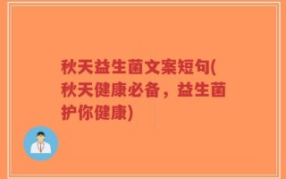 秋天益生菌文案短句(秋天健康必备，益生菌护你健康)