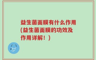 益生菌面膜有什么作用(益生菌面膜的功效及作用详解！)