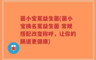 菌小宝冕益生菌(菌小宝换名冕益生菌 常规搭配改变称呼，让你的肠道更健康)