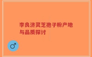 李良济灵芝孢子粉产地与品质探讨