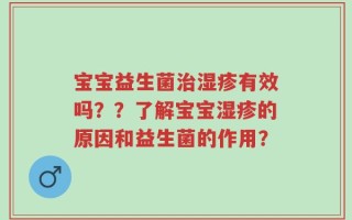 宝宝益生菌治湿疹有效吗？？了解宝宝湿疹的原因和益生菌的作用？