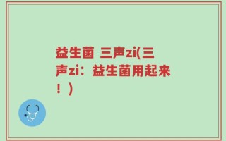 益生菌 三声zi(三声zi：益生菌用起来！)