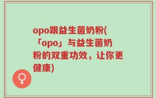 opo跟益生菌奶粉(「opo」与益生菌奶粉的双重功效，让你更健康)
