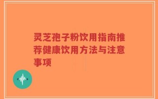 灵芝孢子粉饮用指南推荐健康饮用方法与注意事项