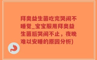 拜奥益生菌吃完哭闹不睡觉_宝宝服用拜奥益生菌后哭闹不止，夜晚难以安睡的原因分析)