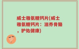 威士雅氨糖钙片(威士雅氨糖钙片：滋养骨骼，护佑健康)
