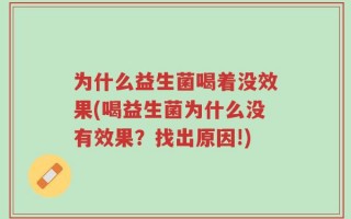 为什么益生菌喝着没效果(喝益生菌为什么没有效果？找出原因!)