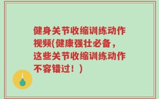 健身关节收缩训练动作视频(健康强壮必备，这些关节收缩训练动作不容错过！)