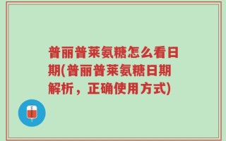 普丽普莱氨糖怎么看日期(普丽普莱氨糖日期解析，正确使用方式)