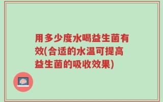 用多少度水喝益生菌有效(合适的水温可提高益生菌的吸收效果)