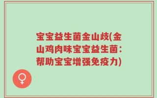 宝宝益生菌金山歧(金山鸡肉味宝宝益生菌：帮助宝宝增强免疫力)