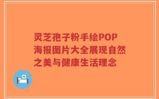 灵芝孢子粉手绘POP海报图片大全展现自然之美与健康生活理念