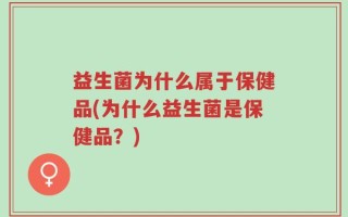 益生菌为什么属于保健品(为什么益生菌是保健品？)