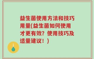 益生菌使用方法和技巧用量(益生菌如何使用才更有效？使用技巧及适量建议！)