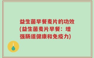 益生菌早餐麦片的功效(益生菌麦片早餐：增强肠道健康和免疫力)