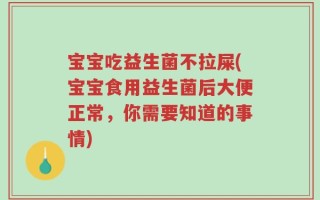 宝宝吃益生菌不拉屎(宝宝食用益生菌后大便正常，你需要知道的事情)