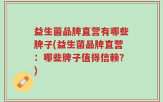 益生菌品牌直营有哪些牌子(益生菌品牌直营：哪些牌子值得信赖？)