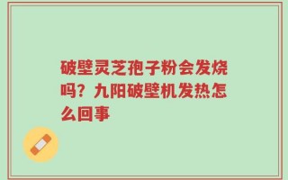 破壁灵芝孢子粉会发烧吗？九阳破壁机发热怎么回事