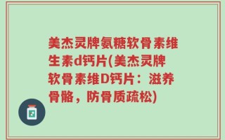 美杰灵牌氨糖软骨素维生素d钙片(美杰灵牌软骨素维D钙片：滋养骨骼，防骨质疏松)