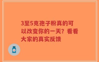 3至5克孢子粉真的可以改变你的一天？看看大家的真实反馈