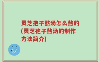 灵芝孢子熬汤怎么熬的(灵芝孢子熬汤的制作方法简介)