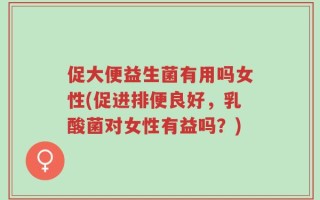 促大便益生菌有用吗女性(促进排便良好，乳酸菌对女性有益吗？)