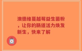 澳德维蔓越莓益生菌粉，让你的肠道活力焕发新生，快来了解