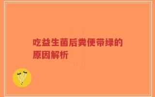 吃益生菌后粪便带绿的原因解析