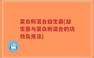 蛋白粉混合益生菌(益生菌与蛋白粉混合的功效及用法)