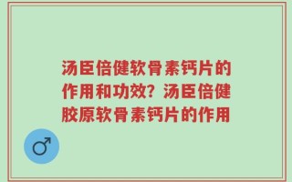 汤臣倍健软骨素钙片的作用和功效？汤臣倍健胶原软骨素钙片的作用