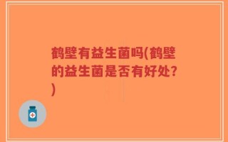 鹤壁有益生菌吗(鹤壁的益生菌是否有好处？)