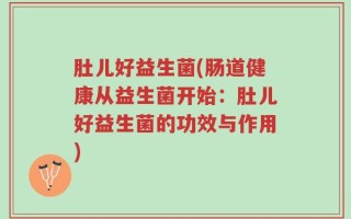 肚儿好益生菌(肠道健康从益生菌开始：肚儿好益生菌的功效与作用)
