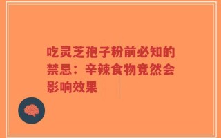 吃灵芝孢子粉前必知的禁忌：辛辣食物竟然会影响效果