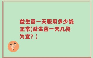 益生菌一天服用多少袋正常(益生菌一天几袋为宜？)
