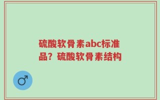 硫酸软骨素abc标准品？硫酸软骨素结构