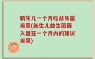 新生儿一个月吃益生菌用量(新生儿益生菌摄入量在一个月内的建议用量)