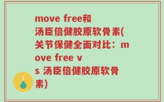 move free和汤臣倍健胶原软骨素(关节保健全面对比：move free vs 汤臣倍健胶原软骨素)