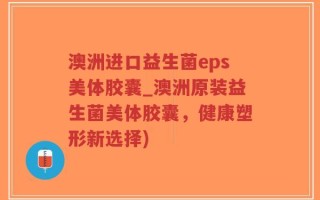 澳洲进口益生菌eps美体胶囊_澳洲原装益生菌美体胶囊，健康塑形新选择)