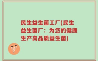 民生益生菌工厂(民生益生菌厂：为您的健康生产高品质益生菌)