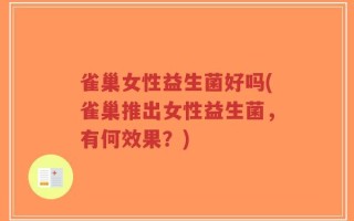 雀巢女性益生菌好吗(雀巢推出女性益生菌，有何效果？)