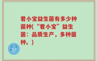 君小宝益生菌有多少种菌种(“君小宝”益生菌：品质生产，多种菌种。)