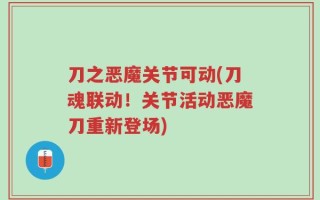 刀之恶魔关节可动(刀魂联动！关节活动恶魔刀重新登场)